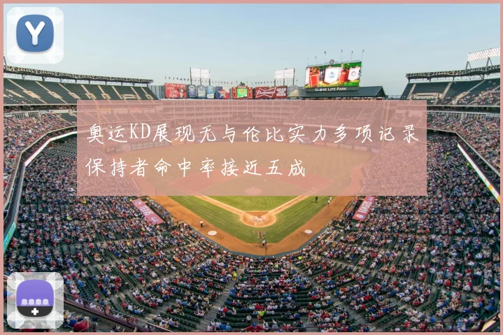 奥运KD展现无与伦比实力多项记录保持者命中率接近五成